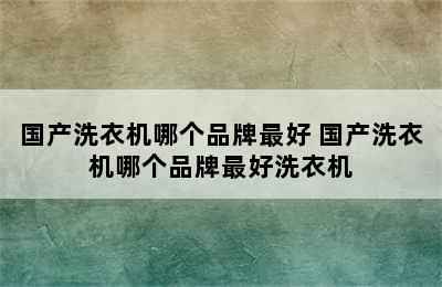 国产洗衣机哪个品牌最好 国产洗衣机哪个品牌最好洗衣机